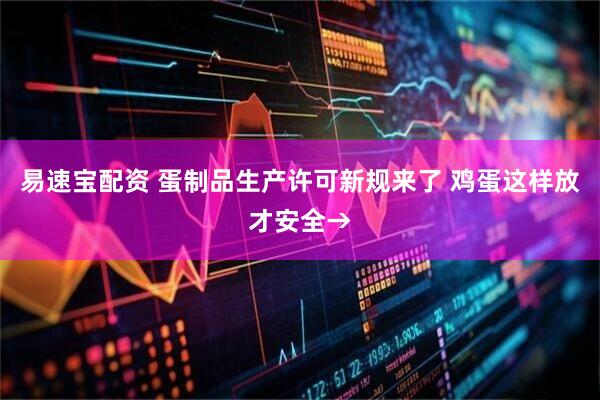 易速宝配资 蛋制品生产许可新规来了 鸡蛋这样放才安全→