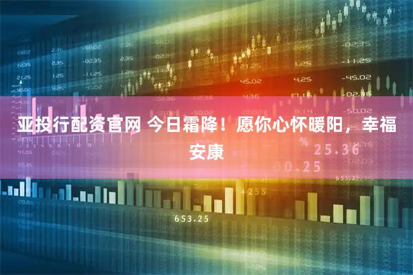 亚投行配资官网 今日霜降！愿你心怀暖阳，幸福安康