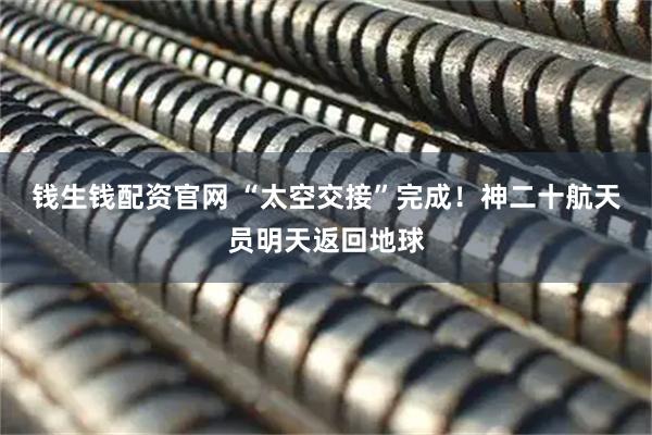 钱生钱配资官网 “太空交接”完成！神二十航天员明天返回地球