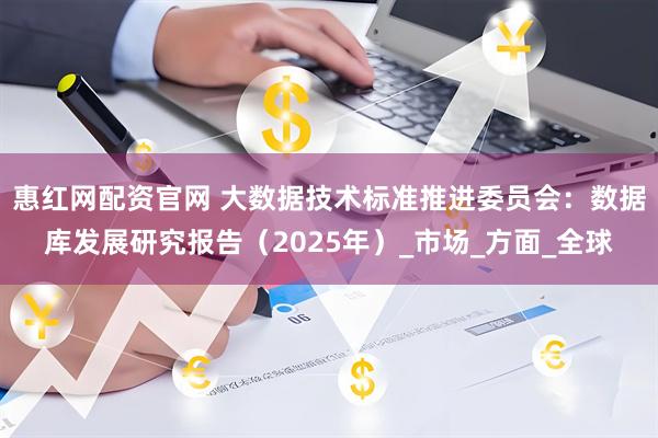 惠红网配资官网 大数据技术标准推进委员会：数据库发展研究报告（2025年）_市场_方面_全球