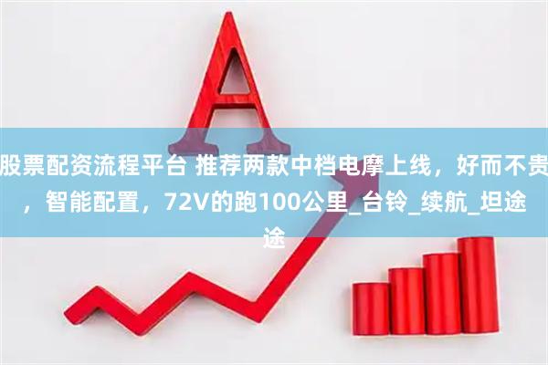 股票配资流程平台 推荐两款中档电摩上线，好而不贵，智能配置，72V的跑100公里_台铃_续航_坦途