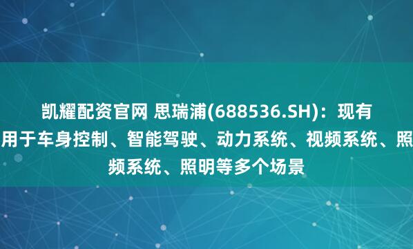 凯耀配资官网 思瑞浦(688536.SH)：现有产品已广泛应用于车身控制、智能驾驶、动力系统、视频系统、照明等多个场景