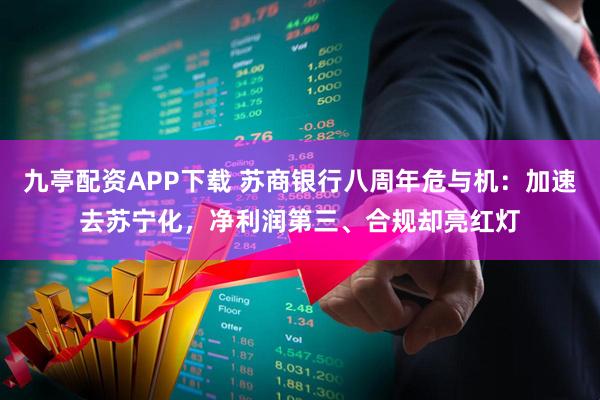 九亭配资APP下载 苏商银行八周年危与机：加速去苏宁化，净利润第三、合规却亮红灯