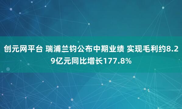 创元网平台 瑞浦兰钧公布中期业绩 实现毛利约8.29亿元同比增长177.8%